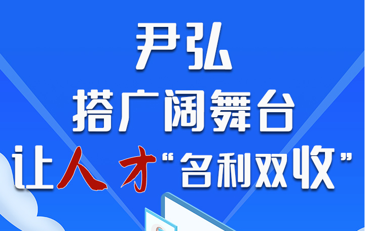 圖解|尹弘：搭廣闊舞臺 讓人才“名利雙收”