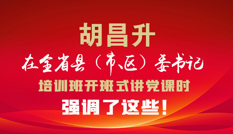 圖解|胡昌升在全省縣（市、區）委書記培訓班開班式講黨課時強調了這些！