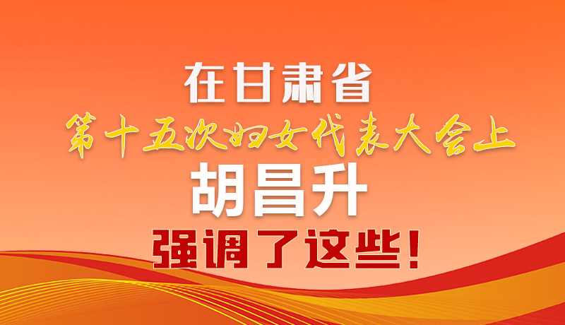  圖解|在甘肅省第十五次婦女代表大會上 胡昌升強調了這些！